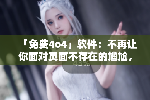 「免费4o4」软件：不再让你面对页面不存在的尴尬，免费使用解决方案