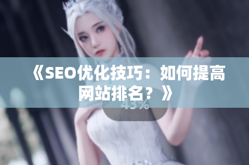 《SEO优化技巧：如何提高网站排名？》