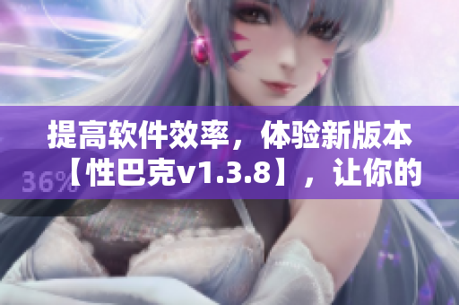 提高软件效率，体验新版本【性巴克v1.3.8】，让你的工作更高效！