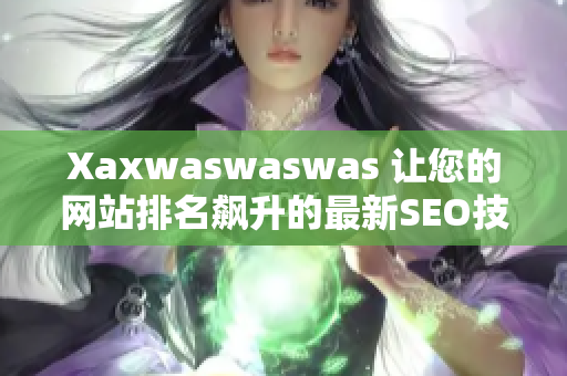 Xaxwaswaswas 让您的网站排名飙升的最新SEO技巧