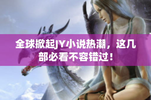 全球掀起JY小说热潮，这几部必看不容错过！