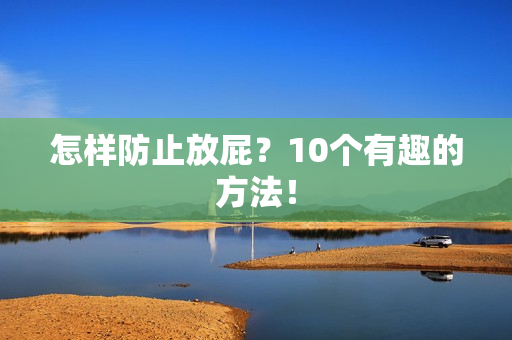 怎样防止放屁？10个有趣的方法！
