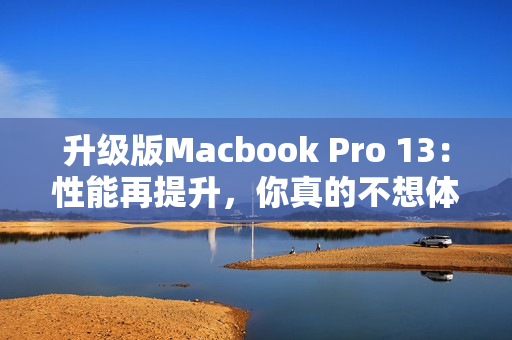 升级版Macbook Pro 13：性能再提升，你真的不想体验吗？