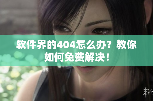 软件界的404怎么办？教你如何免费解决！