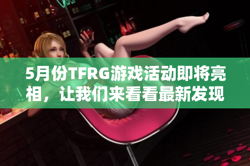 5月份TFRG游戏活动即将亮相，让我们来看看最新发现！