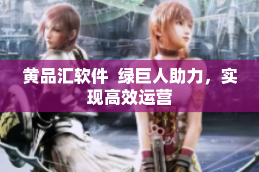 黄品汇软件  绿巨人助力，实现高效运营