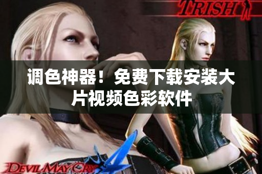 调色神器！免费下载安装大片视频色彩软件