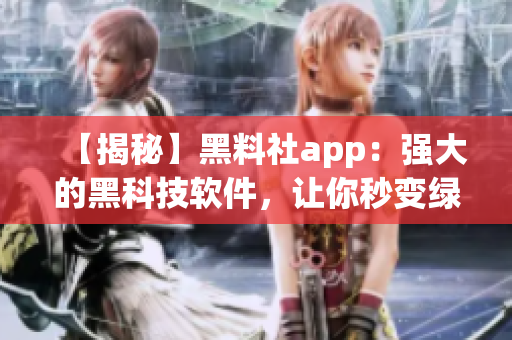 【揭秘】黑料社app：强大的黑科技软件，让你秒变绿色侦探！