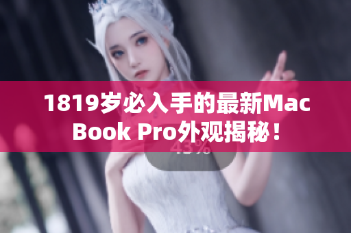 1819岁必入手的最新MacBook Pro外观揭秘！