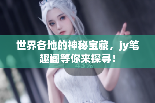 世界各地的神秘宝藏，jy笔趣阁等你来探寻！