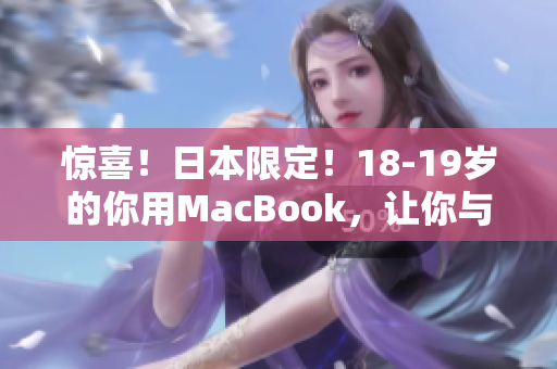 惊喜！日本限定！18-19岁的你用MacBook，让你与众不同！