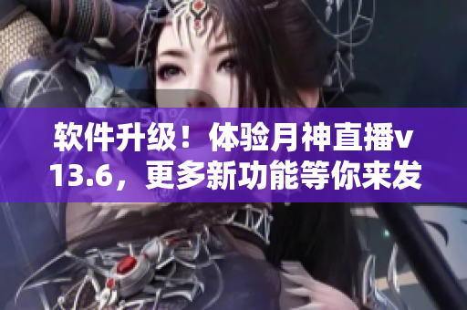 软件升级！体验月神直播v13.6，更多新功能等你来发掘！