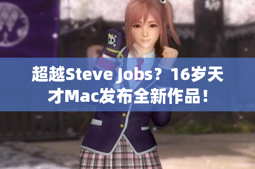 超越Steve Jobs？16岁天才Mac发布全新作品！