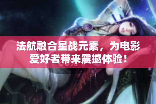 法航融合星战元素，为电影爱好者带来震撼体验！
