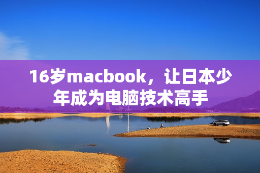 16岁macbook，让日本少年成为电脑技术高手