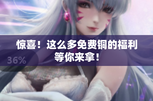 惊喜！这么多免费铜的福利等你来拿！