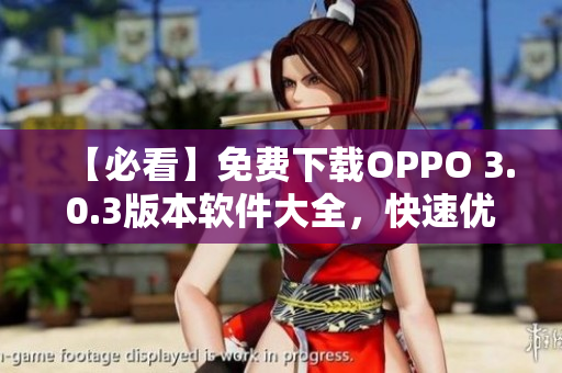 【必看】免费下载OPPO 3.0.3版本软件大全，快速优化手机性能！