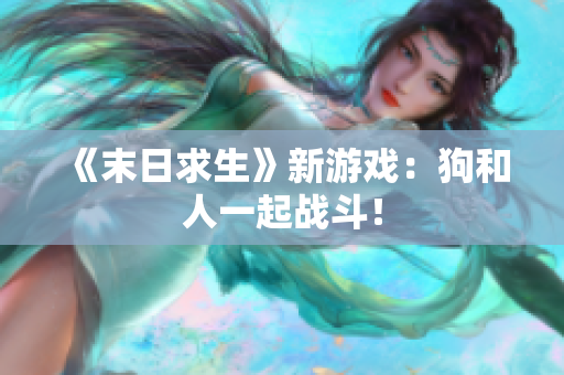 《末日求生》新游戏：狗和人一起战斗！
