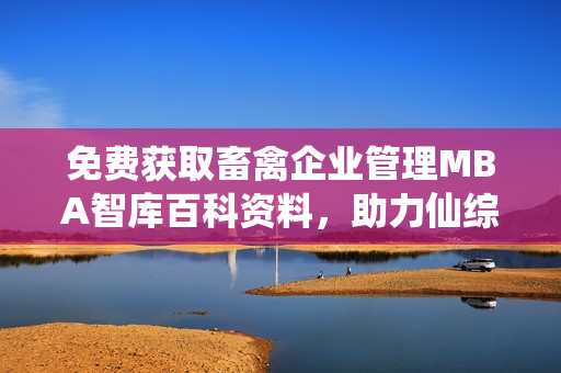 免费获取畜禽企业管理MBA智库百科资料，助力仙综林成长