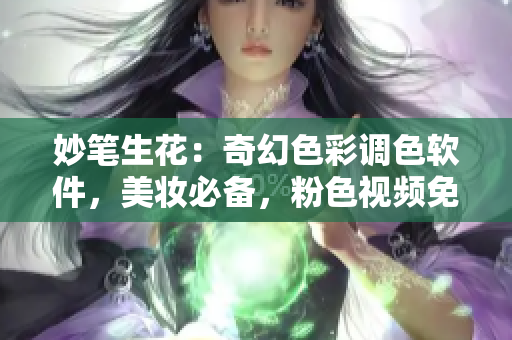 妙笔生花：奇幻色彩调色软件，美妆必备，粉色视频免费下载安装！