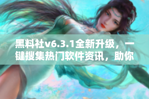 黑料社v6.3.1全新升级，一键搜集热门软件资讯，助你畅游网络世界
