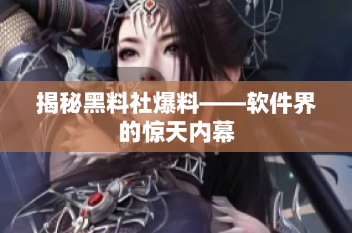 揭秘黑料社爆料——软件界的惊天内幕