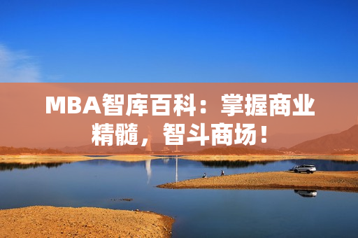 MBA智库百科：掌握商业精髓，智斗商场！
