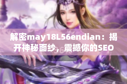 解密may18L56endian：揭开神秘面纱，震撼你的SEO知识！