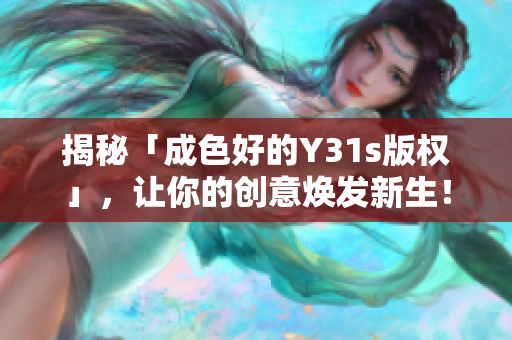 揭秘「成色好的Y31s版权」，让你的创意焕发新生！