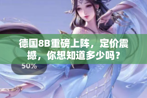 德国8B重磅上阵，定价震撼，你想知道多少吗？