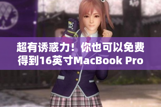 超有诱惑力！你也可以免费得到16英寸MacBook Pro