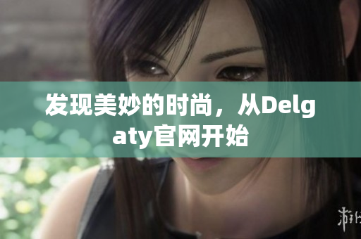 发现美妙的时尚，从Delgaty官网开始
