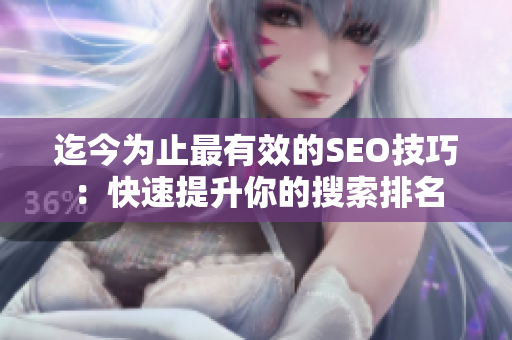 迄今为止最有效的SEO技巧：快速提升你的搜索排名
