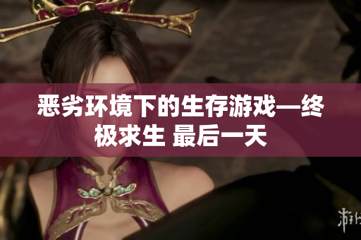 恶劣环境下的生存游戏—终极求生 最后一天