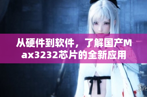 从硬件到软件，了解国产Max3232芯片的全新应用