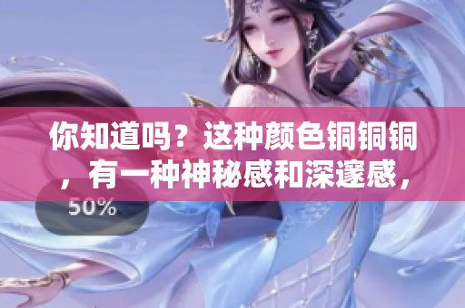 你知道吗？这种颜色铜铜铜，有一种神秘感和深邃感，看一眼就回不去了！