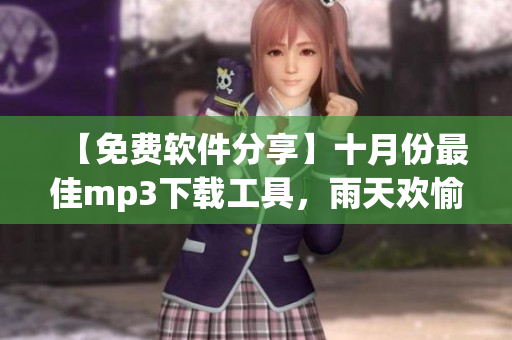 【免费软件分享】十月份最佳mp3下载工具，雨天欢愉无极限！