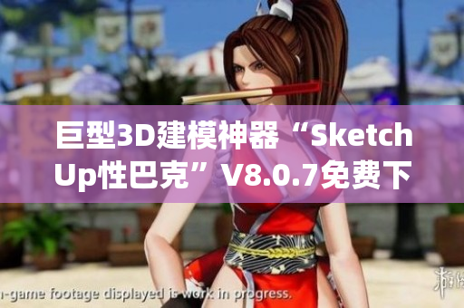 巨型3D建模神器“SketchUp性巴克”V8.0.7免费下载