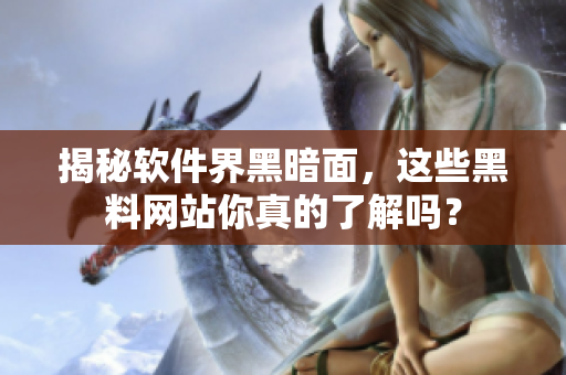 揭秘软件界黑暗面，这些黑料网站你真的了解吗？