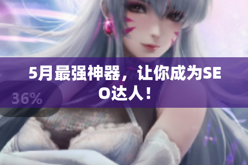 5月最强神器，让你成为SEO达人！