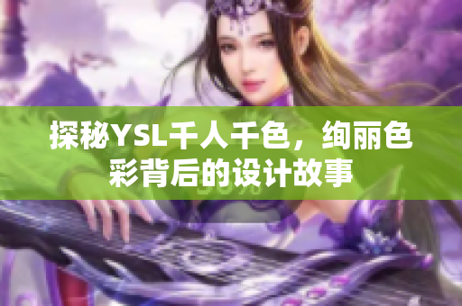 探秘YSL千人千色，绚丽色彩背后的设计故事
