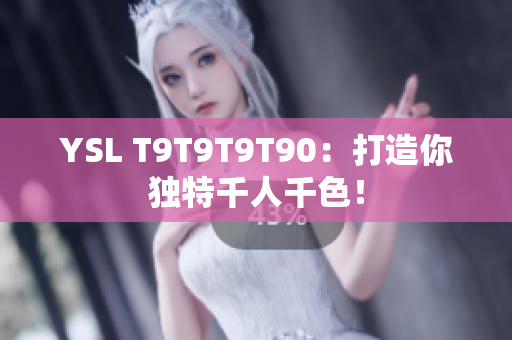 YSL T9T9T9T90：打造你独特千人千色！