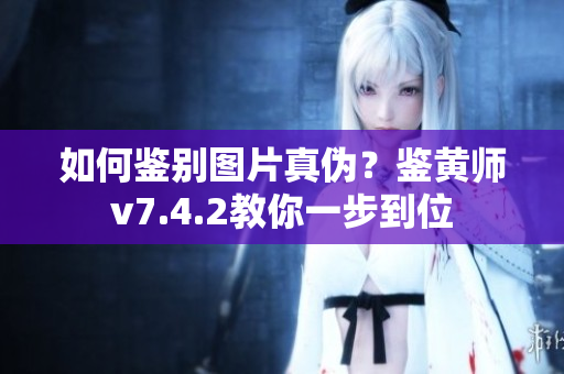 如何鉴别图片真伪？鉴黄师v7.4.2教你一步到位