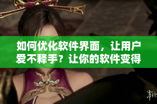 如何优化软件界面，让用户爱不释手？让你的软件变得更加流畅，无需好多水！
