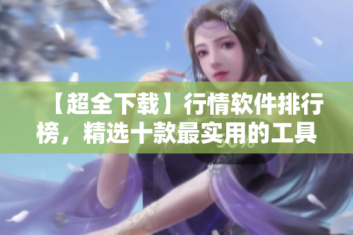 【超全下载】行情软件排行榜，精选十款最实用的工具！