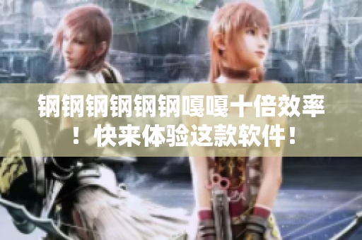 钢钢钢钢钢钢嘎嘎十倍效率！快来体验这款软件！