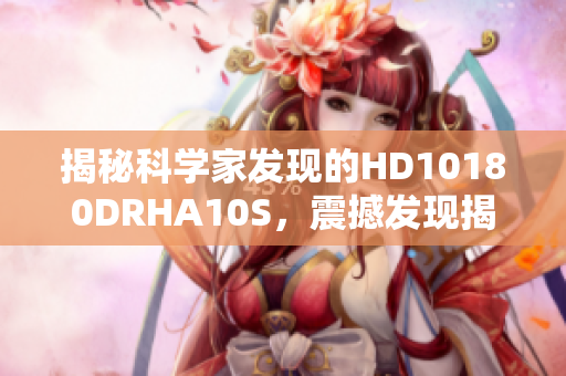揭秘科学家发现的HD10180DRHA10S，震撼发现揭示更多天文奥秘！