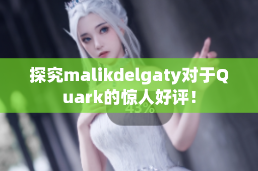 探究malikdelgaty对于Quark的惊人好评！