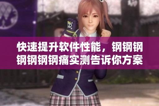 快速提升软件性能，钢钢钢钢钢钢钢痛实测告诉你方案