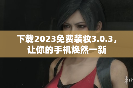 下载2023免费装妆3.0.3，让你的手机焕然一新